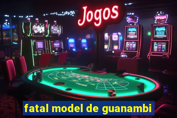 fatal model de guanambi